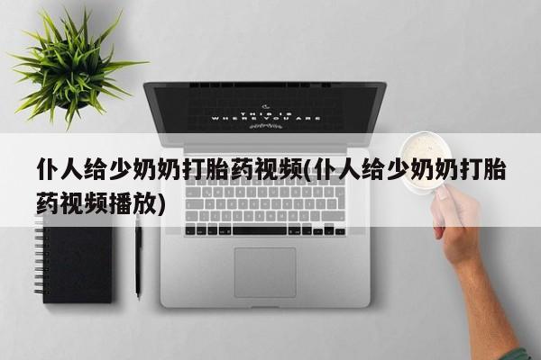 米非司酮在线下单仆人给少奶奶打胎药视频(仆人给少奶奶打胎药视频播放)