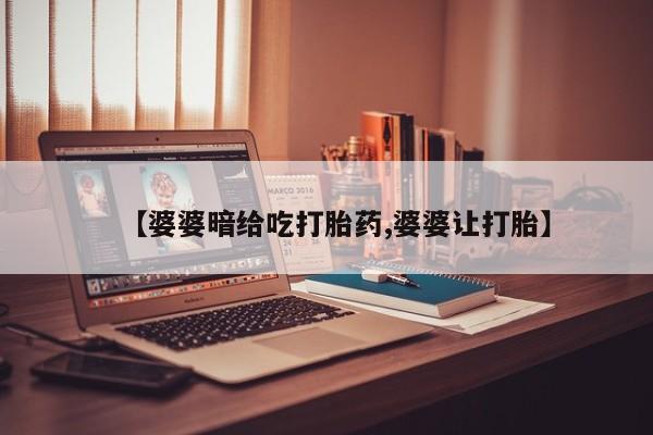 米非司酮在线下单【婆婆暗给吃打胎药,婆婆让打胎】