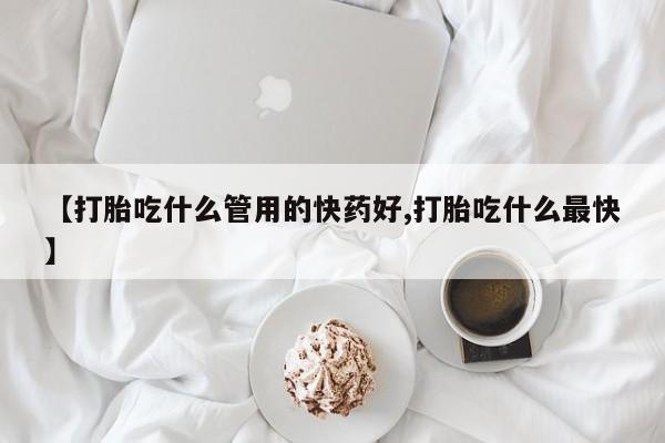 米非司酮在线下单【打胎吃什么管用的快药好,打胎吃什么最快】